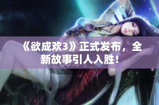《欲成欢3》正式发布，全新故事引人入胜！