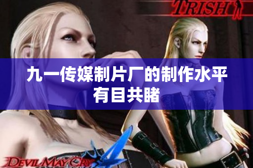 九一传媒制片厂的制作水平有目共睹