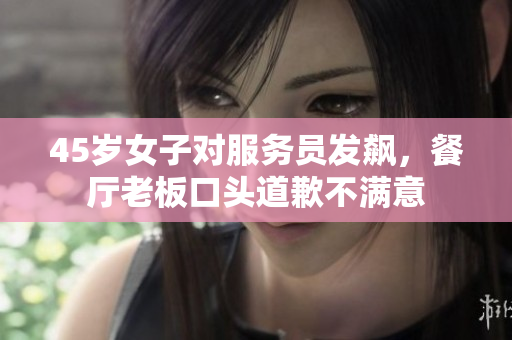 45岁女子对服务员发飙，餐厅老板口头道歉不满意