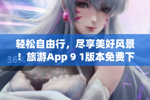 轻松自由行，尽享美好风景！旅游App 9 1版本免费下载