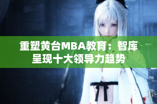 重塑黄台MBA教育：智库呈现十大领导力趋势