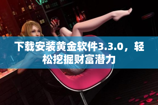 下载安装黄金软件3.3.0，轻松挖掘财富潜力