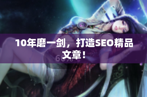 10年磨一剑，打造SEO精品文章！