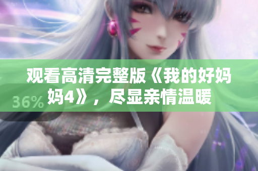 观看高清完整版《我的好妈妈4》，尽显亲情温暖
