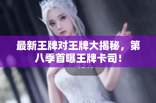 最新王牌对王牌大揭秘，第八季首曝王牌卡司！