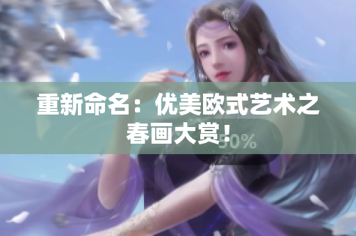 重新命名：优美欧式艺术之春画大赏！