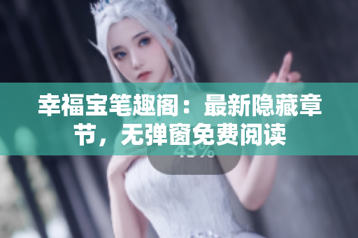 幸福宝笔趣阁：最新隐藏章节，无弹窗免费阅读