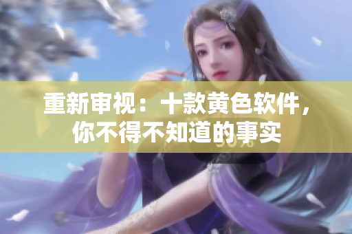 重新审视：十款黄色软件，你不得不知道的事实
