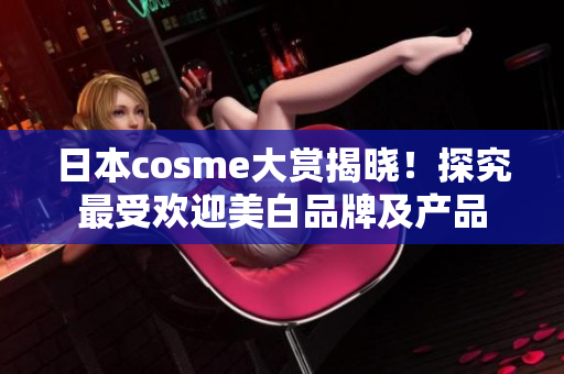 日本cosme大赏揭晓！探究最受欢迎美白品牌及产品