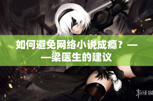 如何避免网络小说成瘾？——梁医生的建议