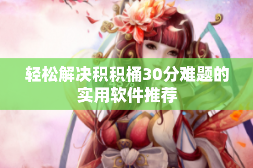 轻松解决积积桶30分难题的实用软件推荐