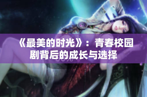 《最美的时光》：青春校园剧背后的成长与选择