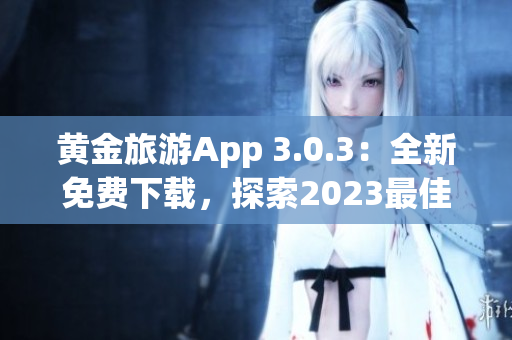 黄金旅游App 3.0.3：全新免费下载，探索2023最佳旅游目的地！
