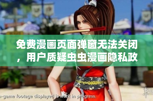 免费漫画页面弹窗无法关闭，用户质疑虫虫漫画隐私政策