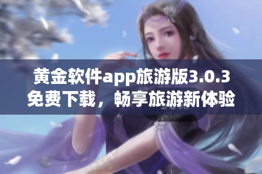 黄金软件app旅游版3.0.3免费下载，畅享旅游新体验！