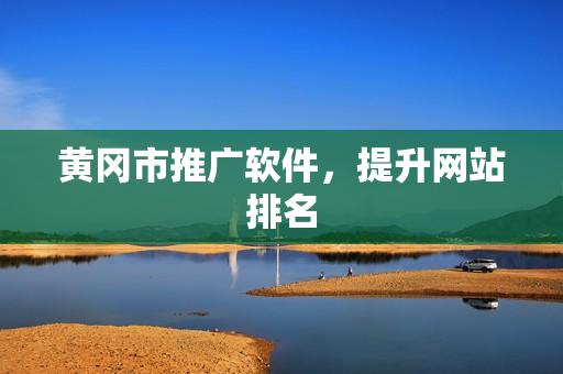 黄冈市推广软件，提升网站排名