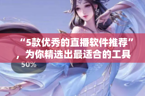 “5款优秀的直播软件推荐”，为你精选出最适合的工具！