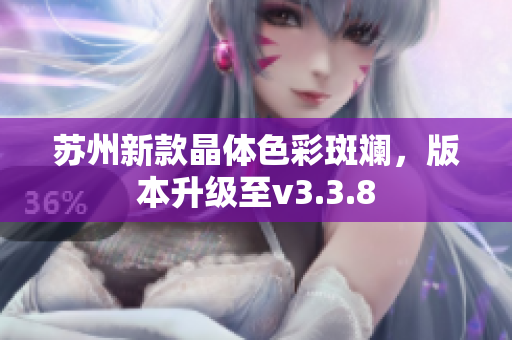苏州新款晶体色彩斑斓，版本升级至v3.3.8
