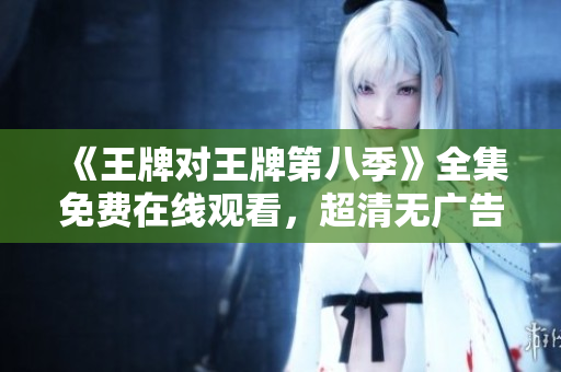 《王牌对王牌第八季》全集免费在线观看，超清无广告！