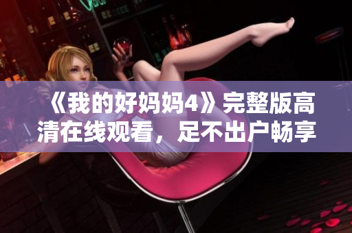 《我的好妈妈4》完整版高清在线观看，足不出户畅享好剧！
