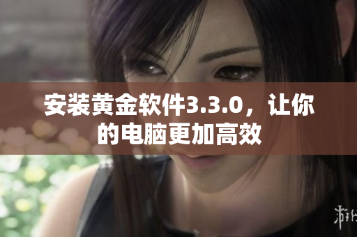 安装黄金软件3.3.0，让你的电脑更加高效