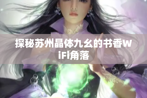 探秘苏州晶体九幺的书香WiFi角落