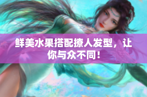 鲜美水果搭配撩人发型，让你与众不同！