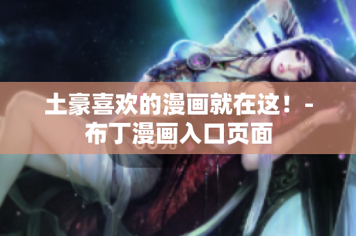 土豪喜欢的漫画就在这！-布丁漫画入口页面