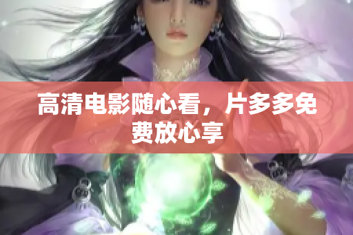 高清电影随心看，片多多免费放心享