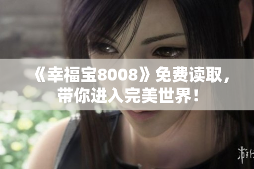 《幸福宝8008》免费读取，带你进入完美世界！
