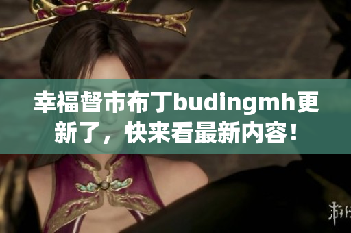 幸福督市布丁budingmh更新了，快来看最新内容！