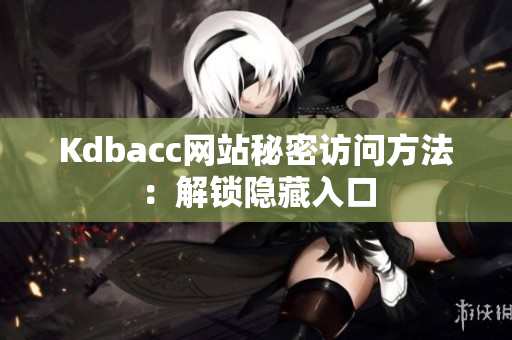 Kdbacc网站秘密访问方法：解锁隐藏入口