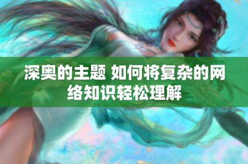 深奥的主题 如何将复杂的网络知识轻松理解