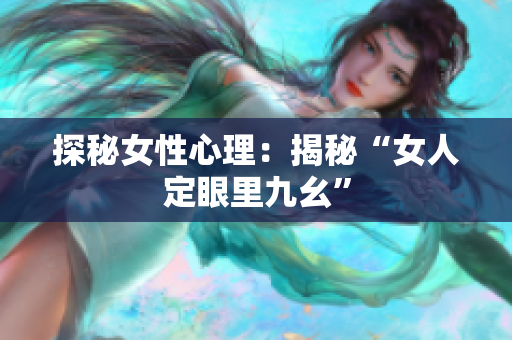 探秘女性心理：揭秘“女人定眼里九幺”
