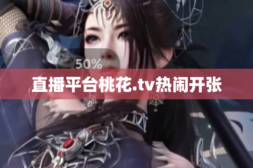 直播平台桃花.tv热闹开张