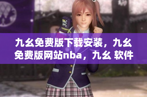 九幺免费版下载安装，九幺免费版网站nba，九幺 软件，九幺免费版网站nba下载，九幺 软件下载----8DThPs9Php4y