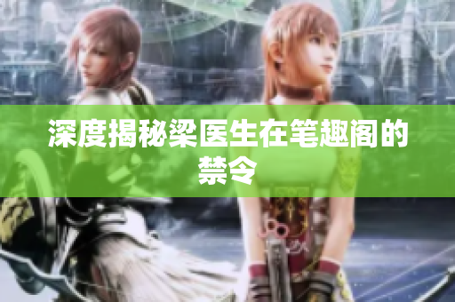 深度揭秘梁医生在笔趣阁的禁令