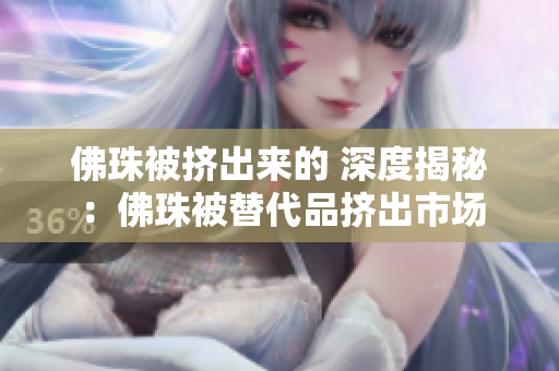 佛珠被挤出来的 深度揭秘：佛珠被替代品挤出市场