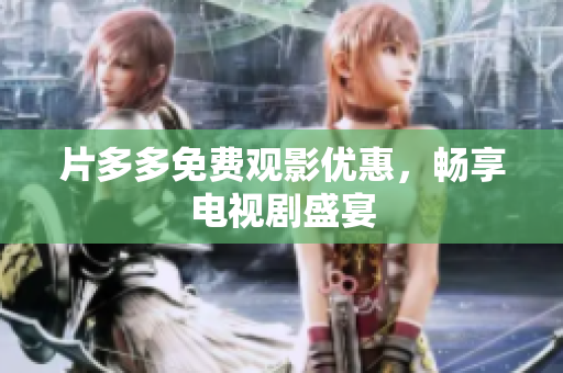 片多多免费观影优惠，畅享电视剧盛宴