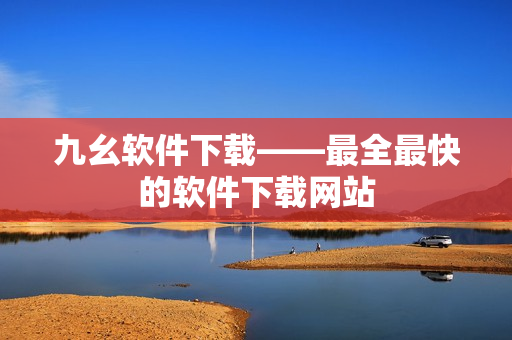 九幺软件下载——最全最快的软件下载网站
