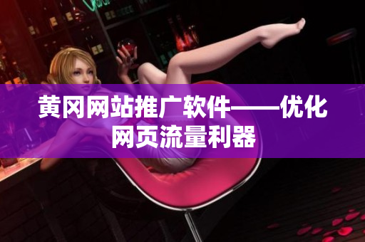 黄冈网站推广软件——优化网页流量利器