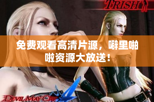 免费观看高清片源，噼里啪啦资源大放送！