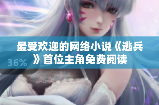 最受欢迎的网络小说《逃兵》首位主角免费阅读