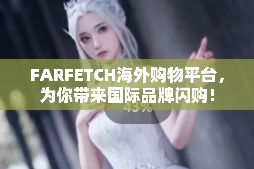FARFETCH海外购物平台，为你带来国际品牌闪购！