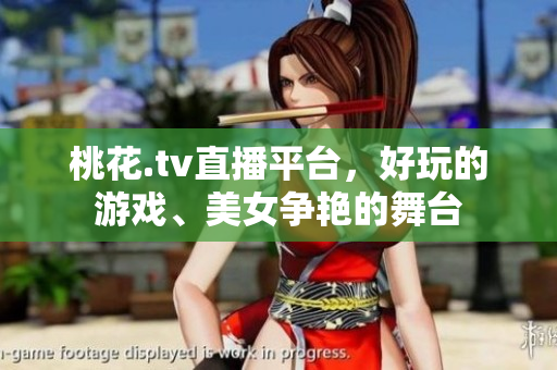 桃花.tv直播平台，好玩的游戏、美女争艳的舞台