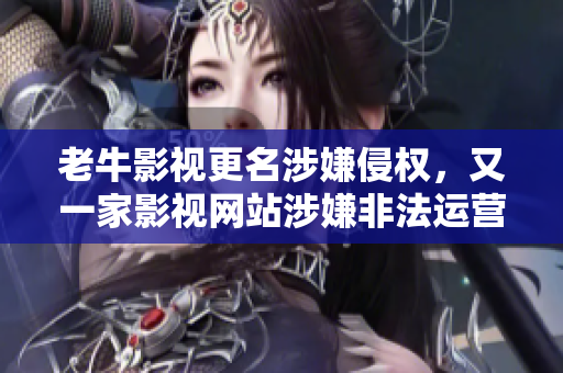 老牛影视更名涉嫌侵权，又一家影视网站涉嫌非法运营