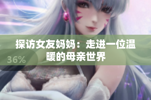 探访女友妈妈：走进一位温暖的母亲世界