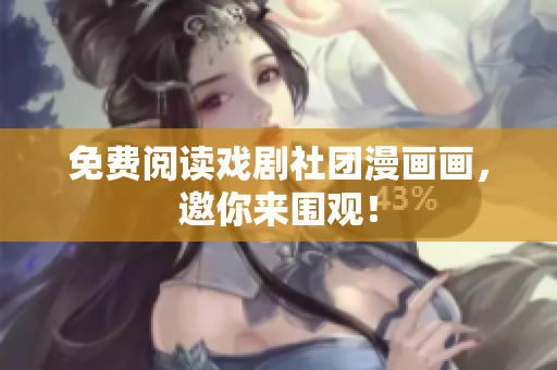 免费阅读戏剧社团漫画画，邀你来围观！
