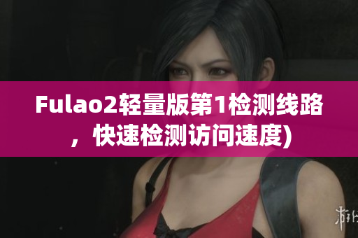 Fulao2轻量版第1检测线路，快速检测访问速度)