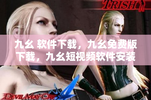 九幺 软件下载，九幺免费版下载，九幺短视频软件安装免费版，九幺破解下载键接，九幺软件下载安装----wrEaE4IUH2FC